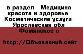  в раздел : Медицина, красота и здоровье » Косметические услуги . Ярославская обл.,Фоминское с.